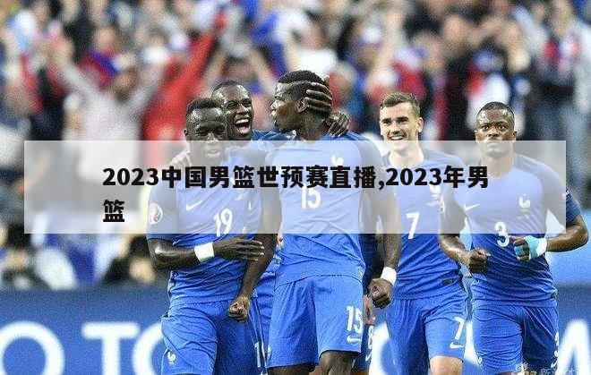 2023中国男篮世预赛直播,2023年男篮