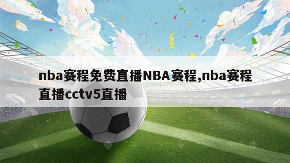 nba赛程免费直播NBA赛程,nba赛程直播cctv5直播